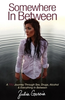 Somewhere In Between: A TRU Journey Through Sex, Drugs, Alcohol & Everything In Between 1614481725 Book Cover