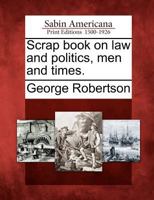 Scrap Book on Law and Politics, Men and Times 1275784607 Book Cover