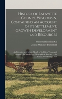 History of Lafayette County, Wisconsin, Containing an Account of its Settlement, Growth, Development and Resources; an Extensive and Minute Sketch of ... Sketches ... the Whole Preceded by a Hist 1015921833 Book Cover