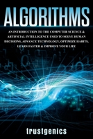 Algorithms: An Introduction to The Computer Science & Artificial Intelligence Used to Solve Human Decisions, Advance Technology, Optimize Habits, Learn Faster & Your Improve Life 1913397041 Book Cover