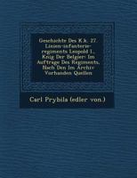 Geschichte des k.k. 27. Linien-Infanterie-Regiments Leopold I., König der Belgier. Im Auftrage des Regiments, nach den im Archiv vorhanden Quellen 1249792428 Book Cover