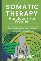 The Somatic Therapy Handbook for Women: A Step-by-Step Guide for Women to Heal Trauma, Manage Anxiety, and Reconnect with Their Inner Power Through Somatic Awareness B0DSJRLH74 Book Cover