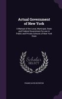 Actual government of New York: A manual of the local, municipal, state and federal government for use in public and private schools of New York state 1345855826 Book Cover