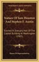 Statues Of Sam Houston And Stephen F. Austin: Erected In Statuary Hall Of The Capitol Building At Washington 143705532X Book Cover