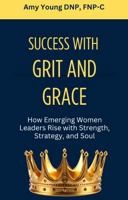 Success with Grit and Grace: How Emerging Women Leaders Rise with Strength, Strategy and Soul (Grit and Grace of Leadership) B0HBV9R3BR Book Cover