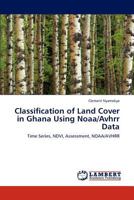 Classification of Land Cover in Ghana Using Noaa/Avhrr Data: Time Series, NDVI, Assessment, NOAA/AVHRR 384733557X Book Cover