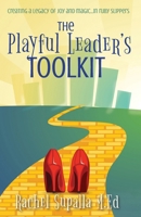 Playful Leaders Toolkit : Creating a Legacy of Joy and Magic...in Ruby Slippers 1965971083 Book Cover