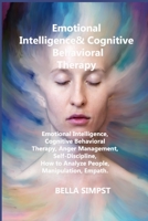 Emotional Intelligence & Cognitive Behavioral Therapy: Emotional Intelligence, Cognitive Behavioral Therapy, Anger Management, Self-Discipline, How to Analyze People, Manipulation, Empath. 1806209837 Book Cover