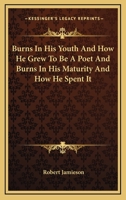 Burns In His Youth And How He Grew To Be A Poet And Burns In His Maturity And How He Spent It 1162964715 Book Cover