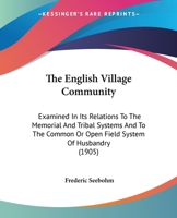 The English Village Community: Examined In Its Relations To The Memorial And Tribal Systems And To The Common Or Open Field System Of Husbandry 1165131463 Book Cover