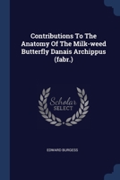 Contributions To The Anatomy Of The Milk-weed Butterfly Danais Archippus 1022561553 Book Cover