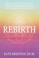 Rebirth: Real-Life Stories About What Happens When You Let Go and Let Life Lead 1953445268 Book Cover