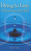 Dying to Live: A Journey Beyond the Mind 0974619833 Book Cover