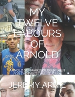 MY TWELVE LABOURS OF ARNOLD: ARNOLD SCHWARZENEGGER SEEN FOR THE FIRST TIME BY A FAN B0BBJPSZHJ Book Cover