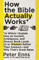 How the Bible Actually Works: In which I Explain how an Ancient, Ambiguous, and Diverse Book Leads us to Wisdom rather than Answers - and why that’s Great News 1529342856 Book Cover