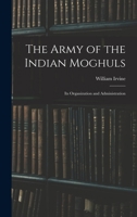 The Army of the Indian Moghuls: Its Organization and Administration 101673185X Book Cover