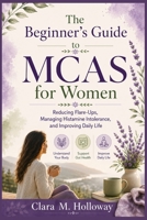 The Beginner’s Guide to MCAS for Women: Reducing Flare-Ups, Managing Histamine Intolerance, and Improving Daily Life B0H2653L8H Book Cover