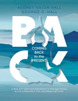 Coming Back to the Present: A New ACT Self-Help Workbook to Manage Stress & Live a More Rich, Full, Meaningful Life B0CPGZ8FBL Book Cover