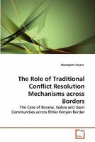 The Role of Traditional Conflict Resolution Mechanisms across Borders: The Case of Borana, Gabra and Garri Communities across Ethio-Kenyan Border 3639260287 Book Cover