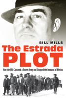 The Estrada Plot: How the FBI Captured a Secret Army and Stopped the Invasion of Mexico 1640122117 Book Cover