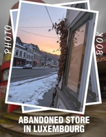 Abandoned Store in Luxembourg Photo Book: Explore 40 Captivating Images Of Forgotten Shops And Hidden Treasures In Luxembourg B0DQ5T1SHX Book Cover