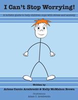 I Cant Stop Worrying!: A Holistic Guide to Help children Cope with Stress and Anxiety 1517688663 Book Cover