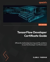 TensorFlow Developer Certificate Guide: Efficiently tackle deep learning and ML problems to ace the Developer Certificate exam 180324013X Book Cover