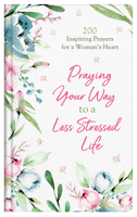 Praying Your Way to a Less Stressed Life: 200 Inspiring Prayers for a Woman's Heart 1643527576 Book Cover