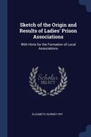 Sketch of the Origin and Results of Ladies' Prison Associations: With Hints for the Formation of Local Associations 1296802205 Book Cover