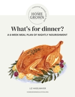 HOMEGROWN Centered Around Real Food: What's For Dinner? 1662846622 Book Cover