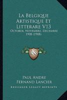 La Belgique Artistique Et Litterare V13: October, Novembre, Decembre 1908 (1908) 1161023704 Book Cover