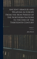 Ancient Armour and Weapons in Europe from the Iron Period of the Northern Nations to the End of the Thirteenth Century, Volume 1 - Primary Source Edit B0BM8DL9D2 Book Cover