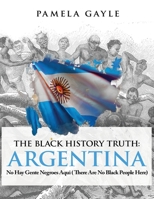 The Black History Truth - Argentina: No Hay Gente Negroes Aqui 1839759097 Book Cover