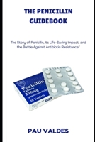 THE PENICILLIN GUIDEBOOK: The Story of Penicillin, Its Life-Saving Impact, and the Battle Against Antibiotic Resistance B0FN7J8S4Q Book Cover