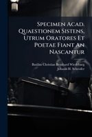 Specimen Acad. Quaestionem Sistens, Utrum Oratores Et Poetae Fiant An Nascantur 1286138418 Book Cover