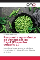 Respuesta agronómica de variedades de fréjol (Phaseolus vulgaris L.): Determinar el comportamiento agronómico de tres variedades de fréjol con diferentes distancias de siembra 620387230X Book Cover