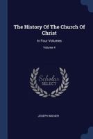 The History of the Church of Christ: In Four Volumes; Volume 4 1377243524 Book Cover