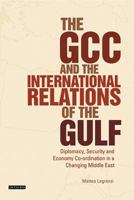 The GCC and the International Relations of the Gulf: Diplomacy, Security and Economic Coordination in a Changing Middle East 1784532363 Book Cover