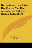 Kurzgefasste Geschichte Der Ungern Von Den Altesten, Bis Auf Die Itzigen Zeiten (1784) 1166211649 Book Cover
