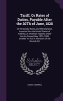 Tariff, Or Rates of Duties, Payable After the 30Th of June, 1828: On All Goods, Wares, and Merchandise, Imported Into the United States of America, in ... "An Act in Alteration of the Several Act 1146661258 Book Cover