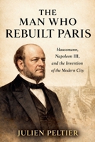 The Man Who Rebuilt Paris: Haussmann, Napoleon III, and the Invention of the Modern City B0GT5Q134X Book Cover