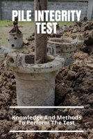 Pile Integrity Test: Knowledge And Methods To Perform The Test: Ndt Pile Testing Methods B09157XCKF Book Cover