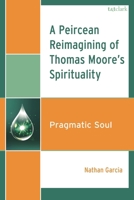 A Peircean Reimagining of Thomas Moore's Spirituality: Pragmatic Soul 1666947997 Book Cover