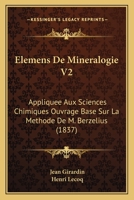 Elemens De Mineralogie V2: Appliquee Aux Sciences Chimiques Ouvrage Base Sur La Methode De M. Berzelius (1837) 1168144388 Book Cover