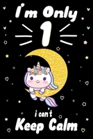 I am Only 1 i Can't Keep Calm: Awesome Perfect Birthday Notebook With MORE UNICORNS INSIDE, space for writing and drawing! A Unicorn Journal Notebook Gifts for 1 Year Old ... Girls and Boys Or Kids 1676530584 Book Cover