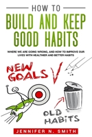 How to Build and Keep Good Habits: Where we are Going Wrong, and How to Improve our Lives with Healthier and Better Habits B08NWQZQGM Book Cover