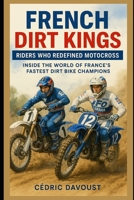 French Dirt Kings: Riders Who Redefined Motocross: Inside the World of France’s Fastest Dirt Bike Champions B0F9LJWCBW Book Cover