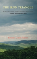 The Iron Triangle: Business, Government, and Colonial Settlers' Dispossession of Indian Timberlands and Timber 1632934426 Book Cover