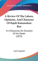 A Review Of The Labors, Opinions, And Character Of Rajah Rammohun Roy: In A Discourse, On Occasion Of His Death 1436747481 Book Cover