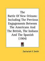 The Battle Of New Orleans: Including The Previous Engagements Between The Americans And The British, The Indians And The Spanish 054877420X Book Cover